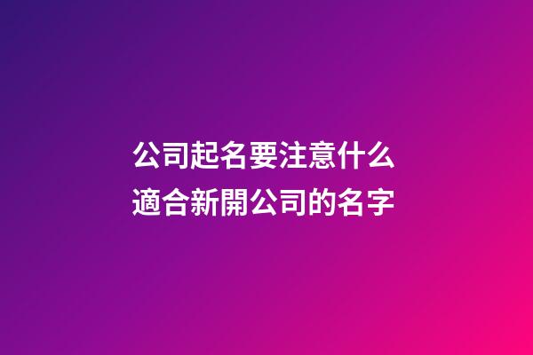 公司起名要注意什么 適合新開公司的名字-第1張-公司起名-玄機派